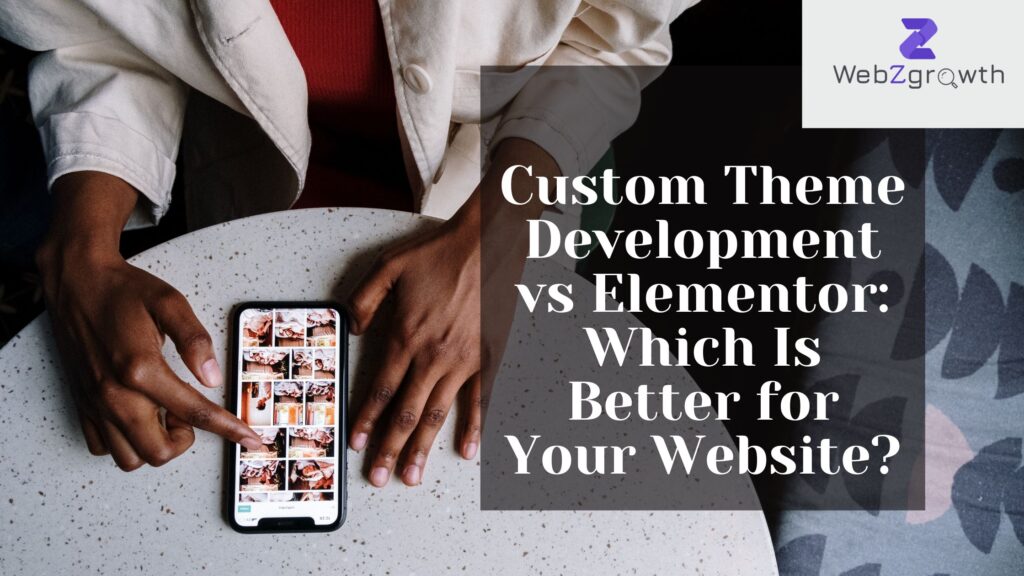 Custom Theme Development vs Elementor: Which Is Better for Your Website?