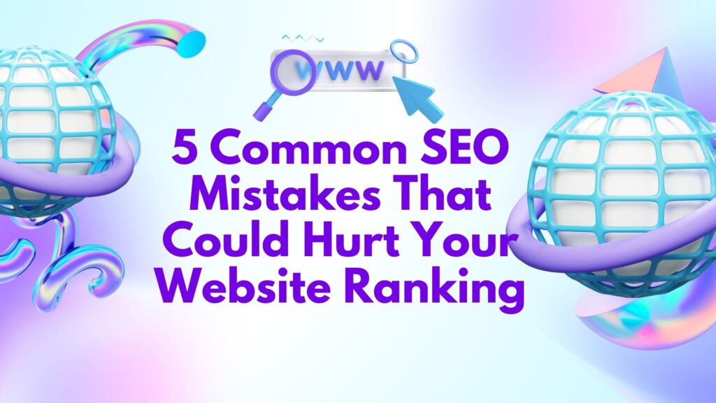 5 Common SEO Mistakes That Could Hurt Your Website Ranking